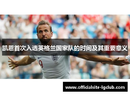 凯恩首次入选英格兰国家队的时间及其重要意义