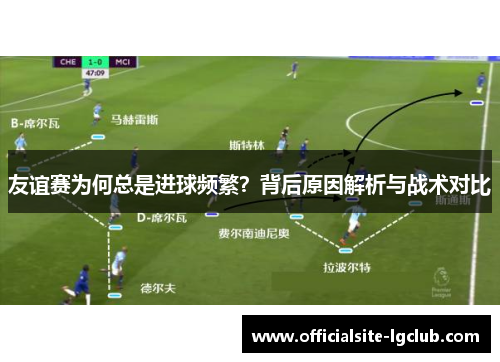 友谊赛为何总是进球频繁？背后原因解析与战术对比