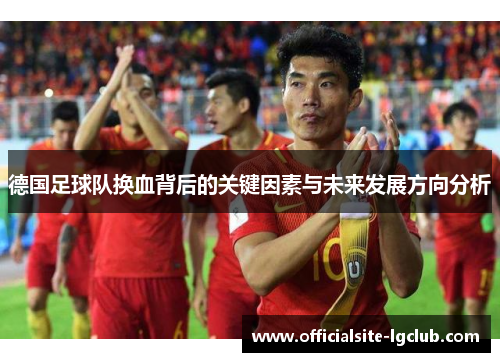 德国足球队换血背后的关键因素与未来发展方向分析