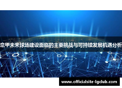 意甲未来球场建设面临的主要挑战与可持续发展机遇分析