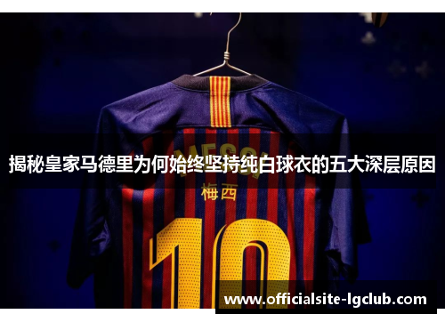 揭秘皇家马德里为何始终坚持纯白球衣的五大深层原因