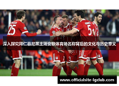 深入探究拜仁慕尼黑主场安联体育场名称背后的文化与历史意义