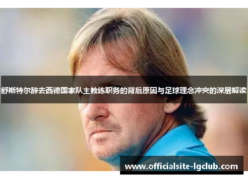 舒斯特尔辞去西德国家队主教练职务的背后原因与足球理念冲突的深层解读