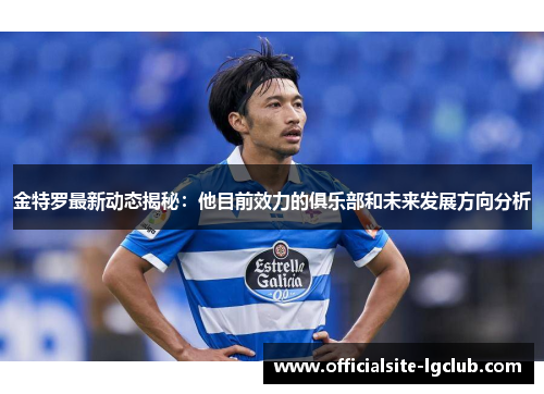 金特罗最新动态揭秘：他目前效力的俱乐部和未来发展方向分析
