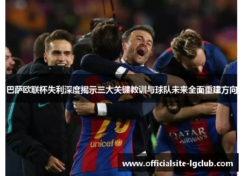 巴萨欧联杯失利深度揭示三大关键教训与球队未来全面重建方向