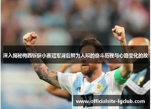 深入揭秘梅西斩获小赛冠军背后鲜为人知的奋斗历程与心路变化的故