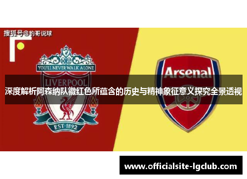 深度解析阿森纳队徽红色所蕴含的历史与精神象征意义探究全景透视