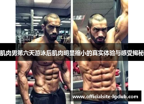 肌肉男第六天游泳后肌肉明显缩小的真实体验与感受揭秘
