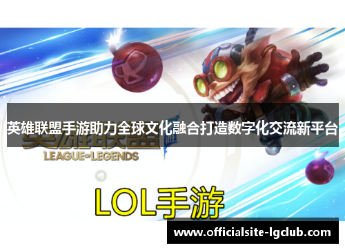 英雄联盟手游助力全球文化融合打造数字化交流新平台