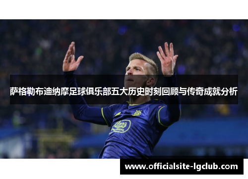 萨格勒布迪纳摩足球俱乐部五大历史时刻回顾与传奇成就分析