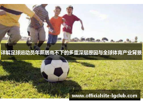 详解足球运动员年薪居高不下的多重深层原因与全球体育产业背景