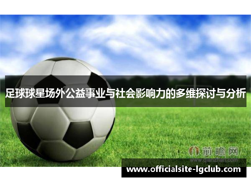 足球球星场外公益事业与社会影响力的多维探讨与分析