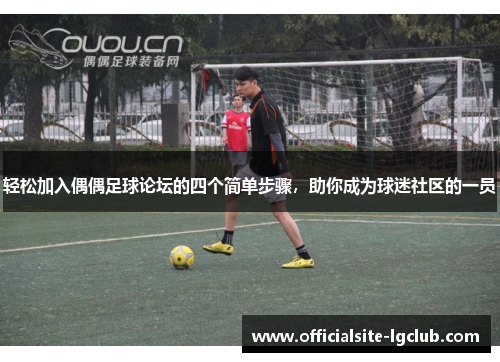 轻松加入偶偶足球论坛的四个简单步骤，助你成为球迷社区的一员