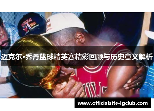 迈克尔·乔丹篮球精英赛精彩回顾与历史意义解析
