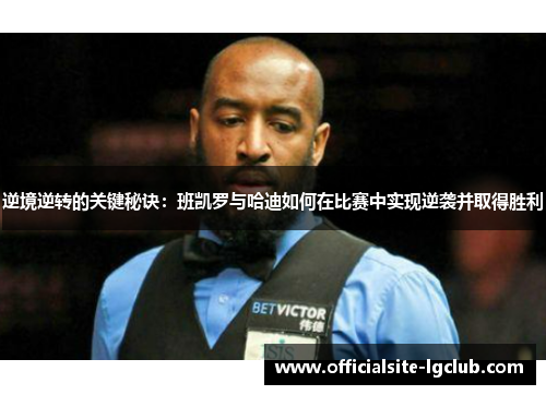 逆境逆转的关键秘诀：班凯罗与哈迪如何在比赛中实现逆袭并取得胜利