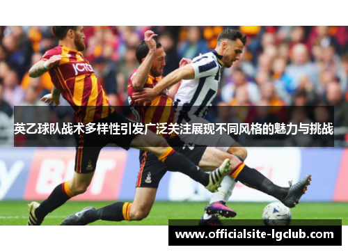 英乙球队战术多样性引发广泛关注展现不同风格的魅力与挑战