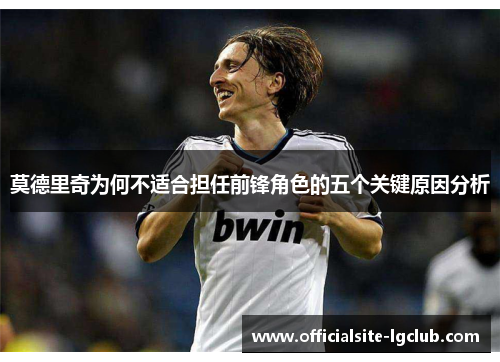 莫德里奇为何不适合担任前锋角色的五个关键原因分析