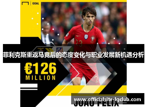 菲利克斯重返马竞后的态度变化与职业发展新机遇分析