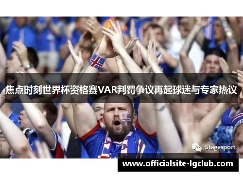 焦点时刻世界杯资格赛VAR判罚争议再起球迷与专家热议 焦点时刻世界杯资格赛VAR判罚争议再起球迷与专家热议