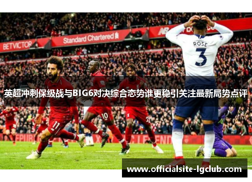 英超冲刺保级战与BIG6对决综合态势谁更稳引关注最新局势点评