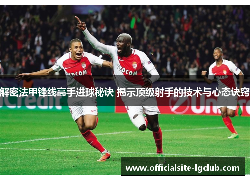 解密法甲锋线高手进球秘诀 揭示顶级射手的技术与心态诀窍