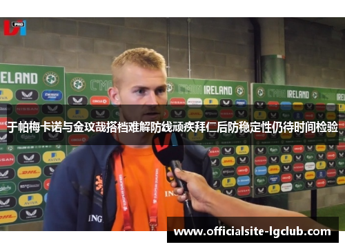 于帕梅卡诺与金玟哉搭档难解防线顽疾拜仁后防稳定性仍待时间检验 于帕梅卡诺与金玟哉搭档难解防线顽疾拜仁后防稳定性仍待时间检验