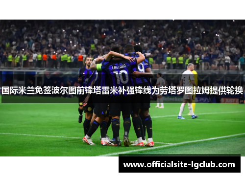 国际米兰免签波尔图前锋塔雷米补强锋线为劳塔罗图拉姆提供轮换