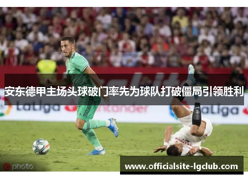 安东德甲主场头球破门率先为球队打破僵局引领胜利