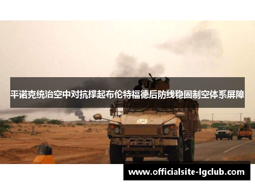 平诺克统治空中对抗撑起布伦特福德后防线稳固制空体系屏障