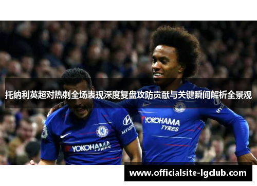 托纳利英超对热刺全场表现深度复盘攻防贡献与关键瞬间解析全景观
