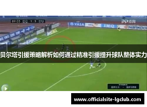贝尔塔引援策略解析如何通过精准引援提升球队整体实力