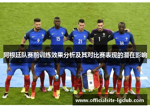 阿根廷队赛前训练效果分析及其对比赛表现的潜在影响 阿根廷队赛前训练效果分析及其对比赛表现的潜在影响