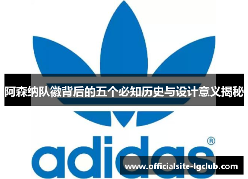 阿森纳队徽背后的五个必知历史与设计意义揭秘