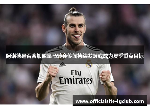 阿诺德是否会加盟皇马转会传闻持续发酵或成为夏季重点目标 阿诺德是否会加盟皇马转会传闻持续发酵或成为夏季重点目标
