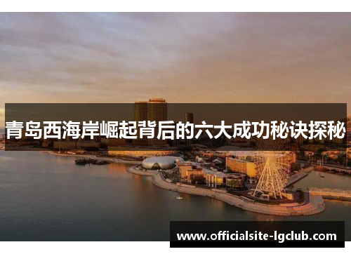 青岛西海岸崛起背后的六大成功秘诀探秘 青岛西海岸崛起背后的六大成功秘诀探秘