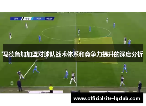 马德鲁加加盟对球队战术体系和竞争力提升的深度分析