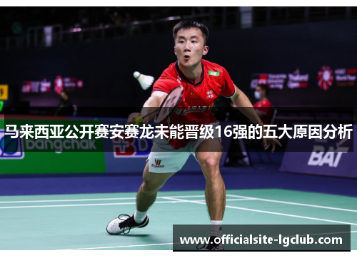 马来西亚公开赛安赛龙未能晋级16强的五大原因分析