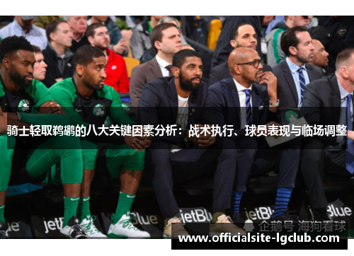 骑士轻取鹈鹕的八大关键因素分析：战术执行、球员表现与临场调整